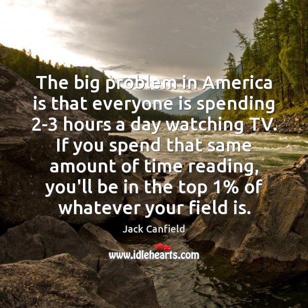 The big problem in America is that everyone is spending 2-3 hours Jack Canfield Picture Quote