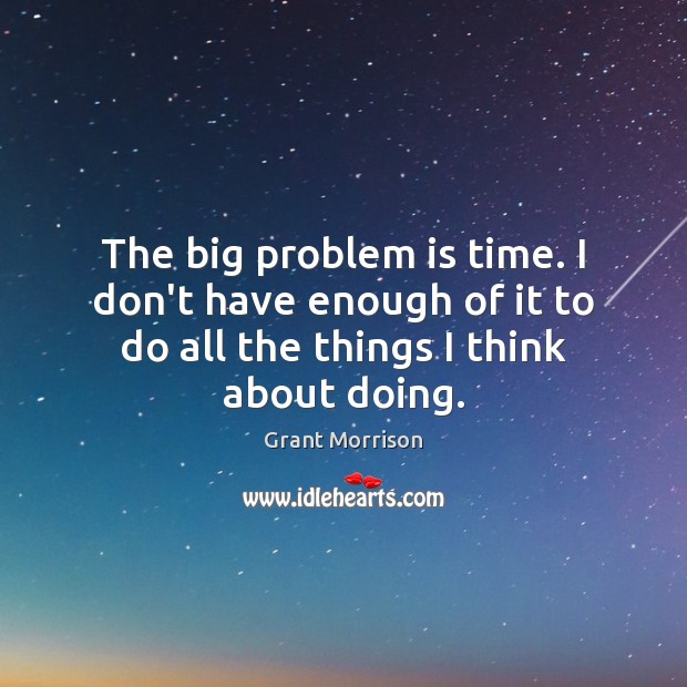 The big problem is time. I don’t have enough of it to Image