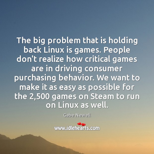 The big problem that is holding back Linux is games. People don’t Image