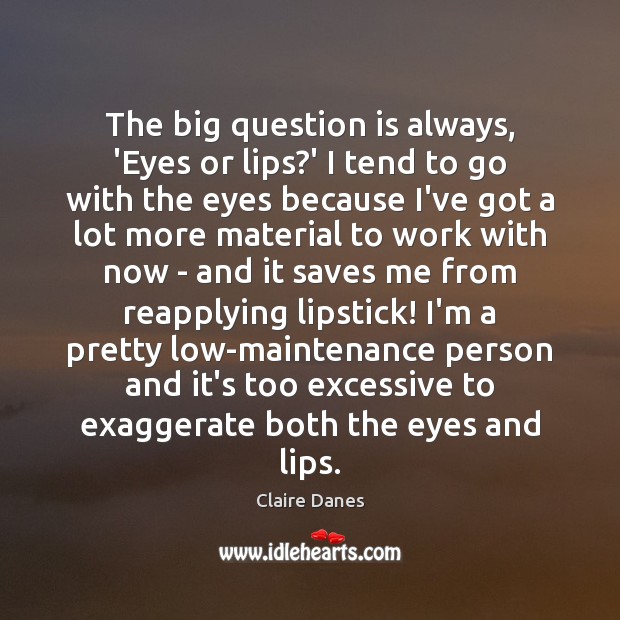 The big question is always, ‘Eyes or lips?’ I tend to Claire Danes Picture Quote