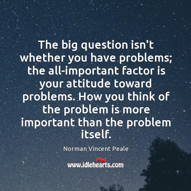 The big question isn’t whether you have problems; the all-important factor is Norman Vincent Peale Picture Quote