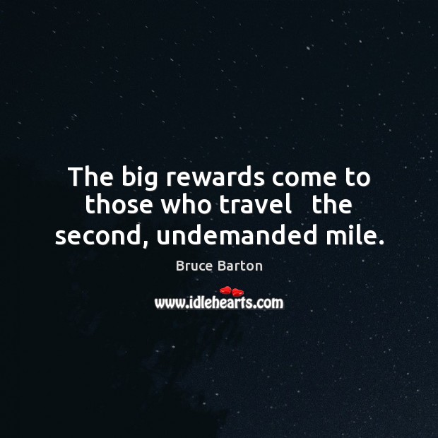 The big rewards come to those who travel   the second, undemanded mile. Bruce Barton Picture Quote