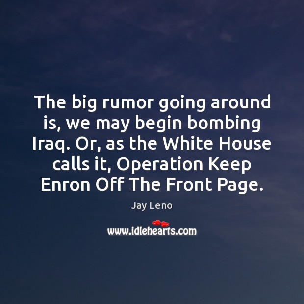 The big rumor going around is, we may begin bombing Iraq. Or, Jay Leno Picture Quote