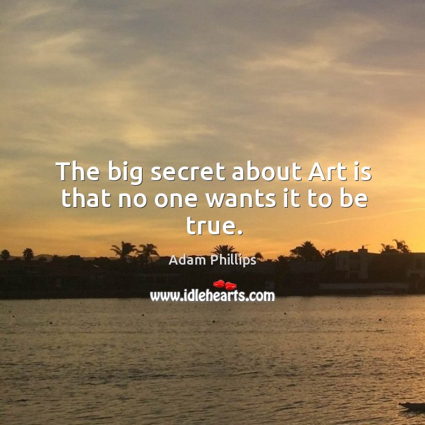 The big secret about Art is that no one wants it to be true. Image
