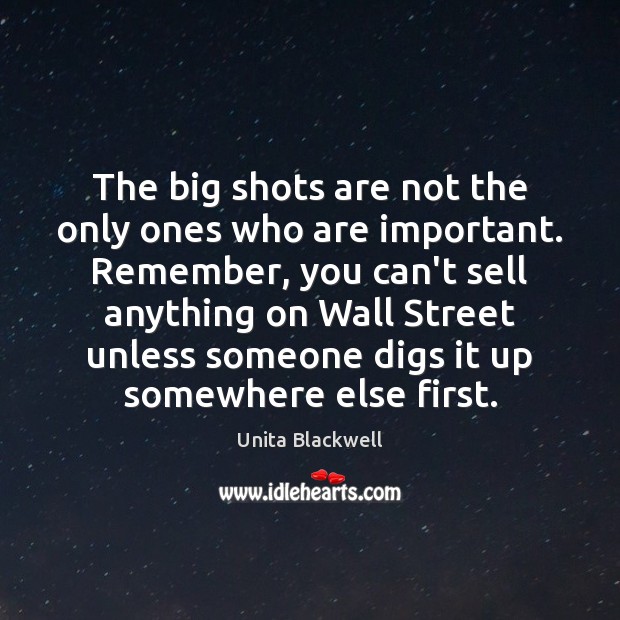 The big shots are not the only ones who are important. Remember, Unita Blackwell Picture Quote