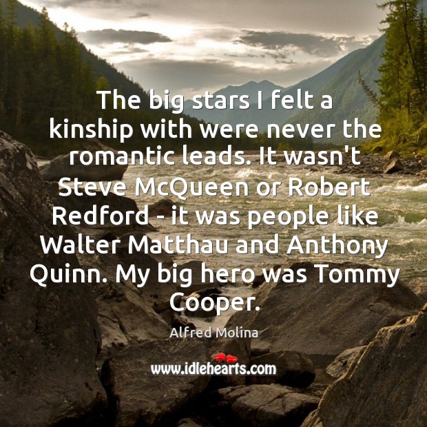The big stars I felt a kinship with were never the romantic Alfred Molina Picture Quote