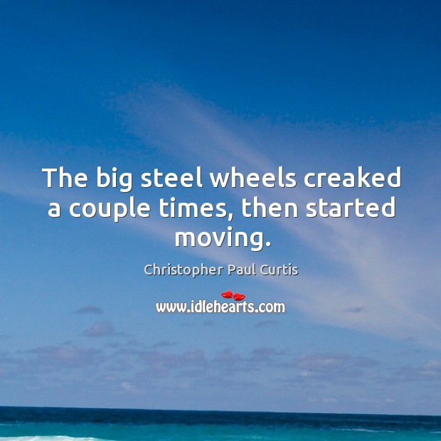 The big steel wheels creaked a couple times, then started moving. Christopher Paul Curtis Picture Quote
