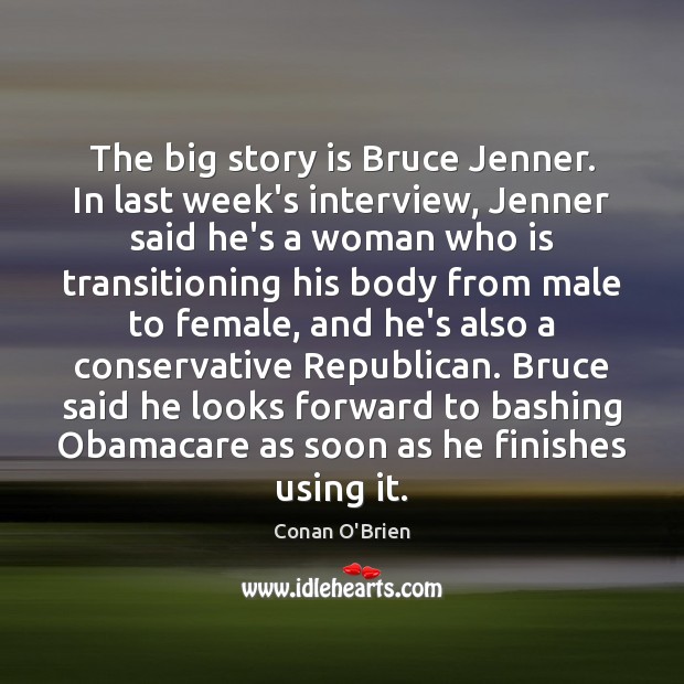 The big story is Bruce Jenner. In last week’s interview, Jenner said Conan O’Brien Picture Quote