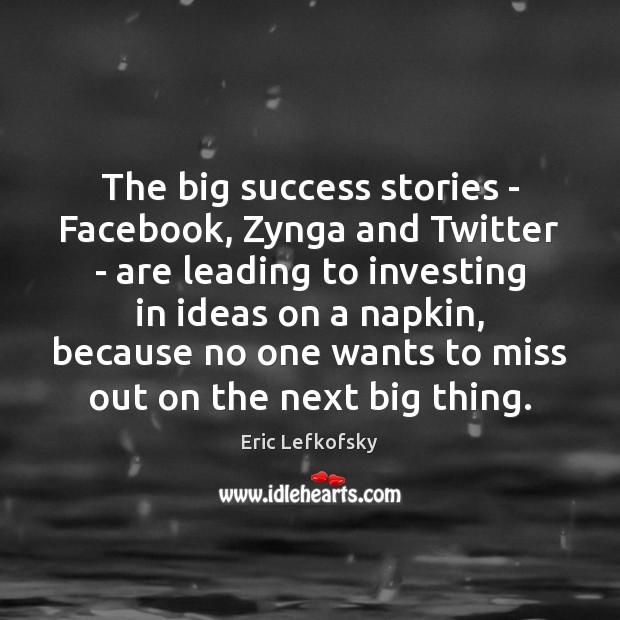The big success stories – Facebook, Zynga and Twitter – are leading Eric Lefkofsky Picture Quote