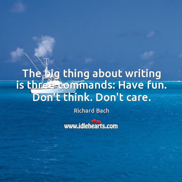 The big thing about writing is three commands: Have fun. Don’t think. Don’t care. Richard Bach Picture Quote