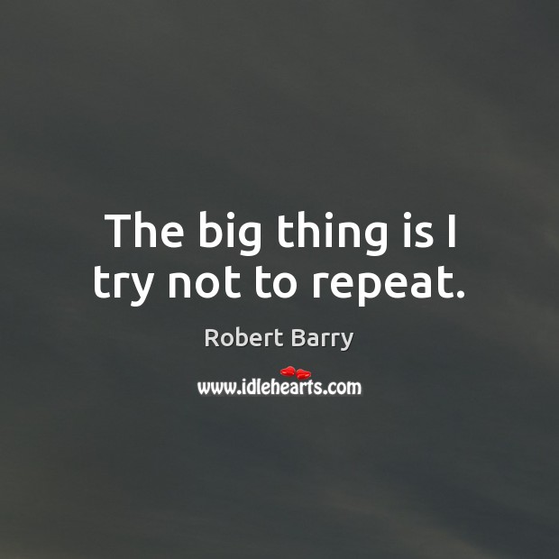 The big thing is I try not to repeat. Image