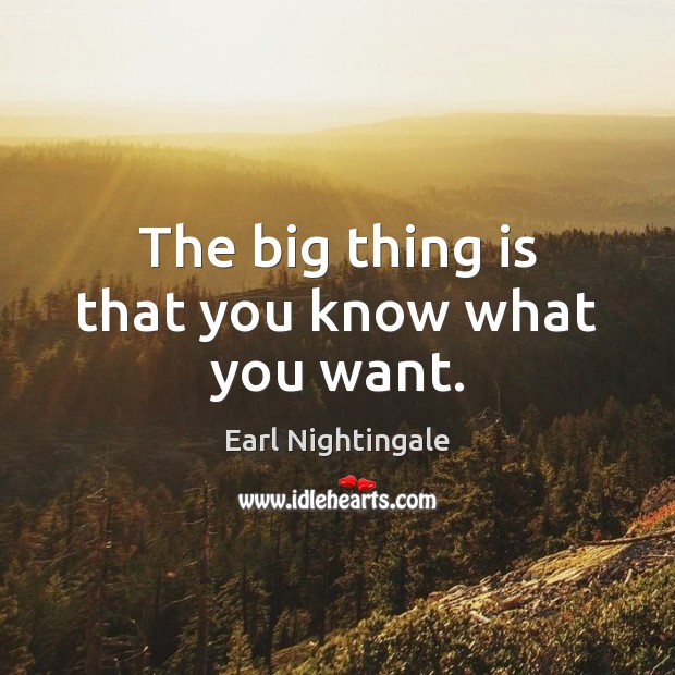 The big thing is that you know what you want. Earl Nightingale Picture Quote