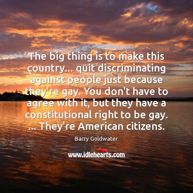 The big thing is to make this country… quit discriminating against people Barry Goldwater Picture Quote