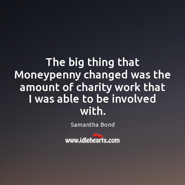 The big thing that Moneypenny changed was the amount of charity work Samantha Bond Picture Quote