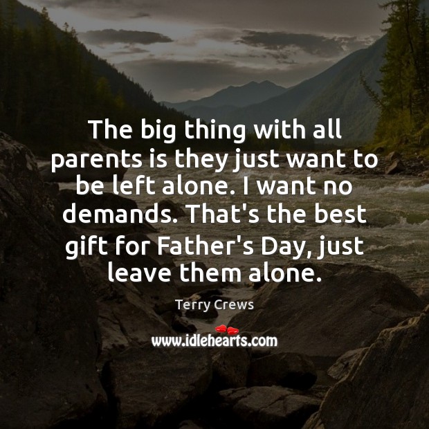 The big thing with all parents is they just want to be Father’s Day Quotes Image