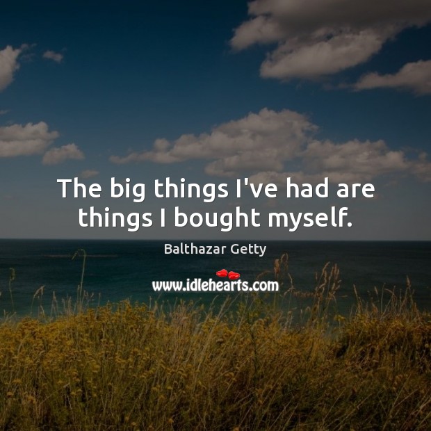 The big things I’ve had are things I bought myself. Balthazar Getty Picture Quote