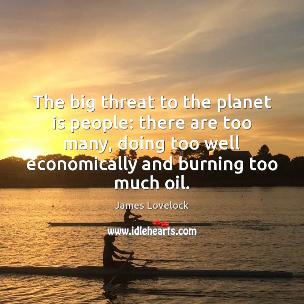 The big threat to the planet is people: there are too many, James Lovelock Picture Quote