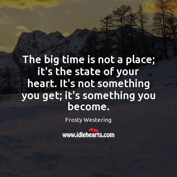 The big time is not a place; it’s the state of your Time Quotes Image