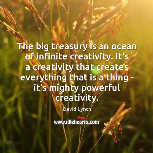 The big treasury is an ocean of infinite creativity. It’s a creativity David Lynch Picture Quote