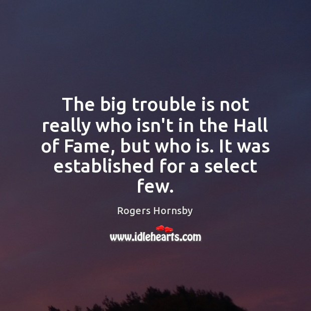 The big trouble is not really who isn’t in the Hall of Rogers Hornsby Picture Quote