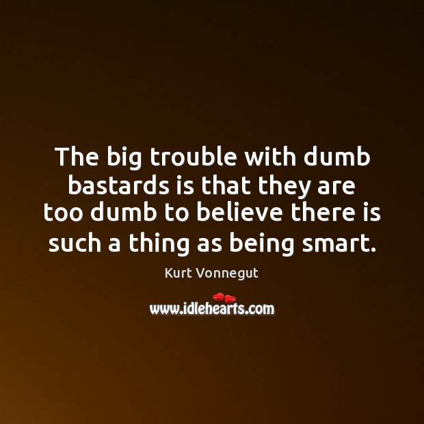 The big trouble with dumb bastards is that they are too dumb Kurt Vonnegut Picture Quote