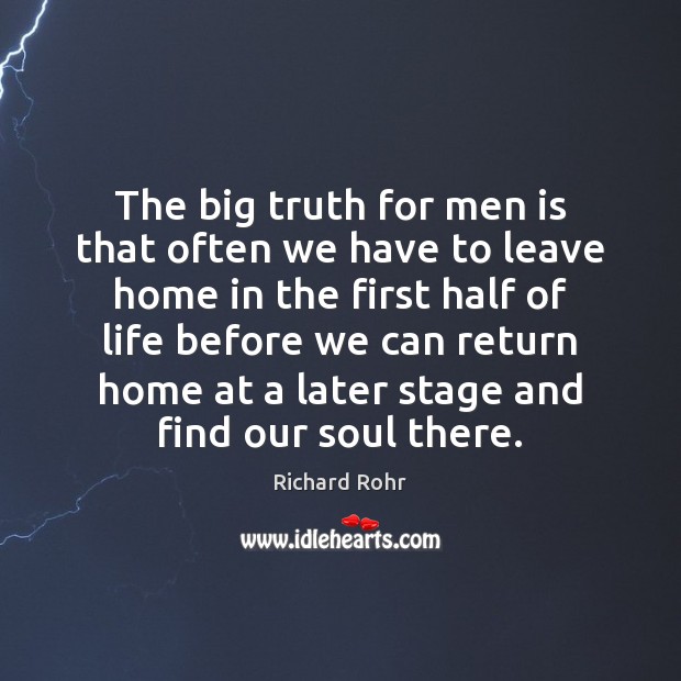The big truth for men is that often we have to leave Richard Rohr Picture Quote