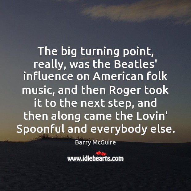 The big turning point, really, was the Beatles’ influence on American folk Barry McGuire Picture Quote