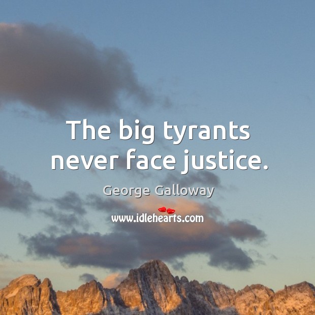 The big tyrants never face justice. Image