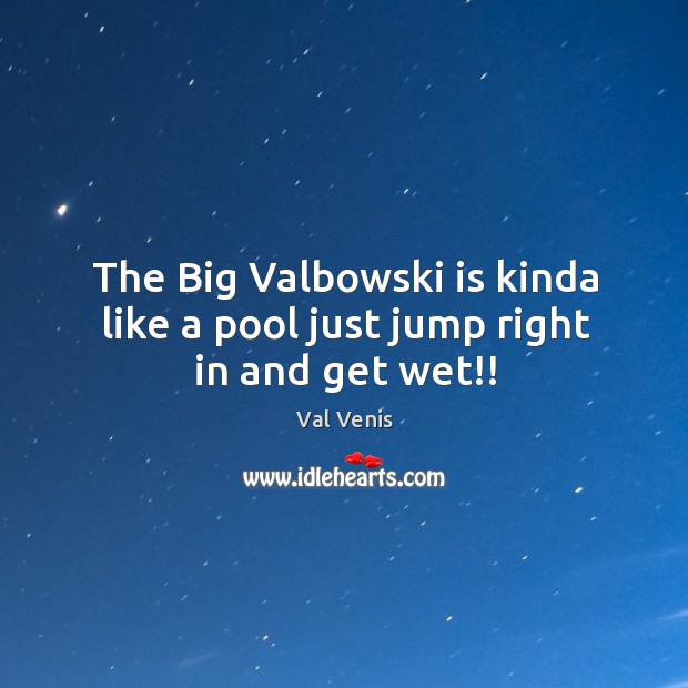 The Big Valbowski is kinda like a pool just jump right in and get wet!! Val Venis Picture Quote