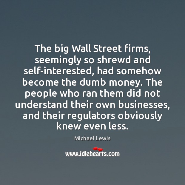 The big Wall Street firms, seemingly so shrewd and self-interested, had somehow Michael Lewis Picture Quote