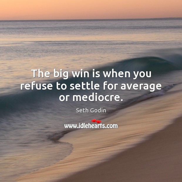 The big win is when you refuse to settle for average or mediocre. Seth Godin Picture Quote