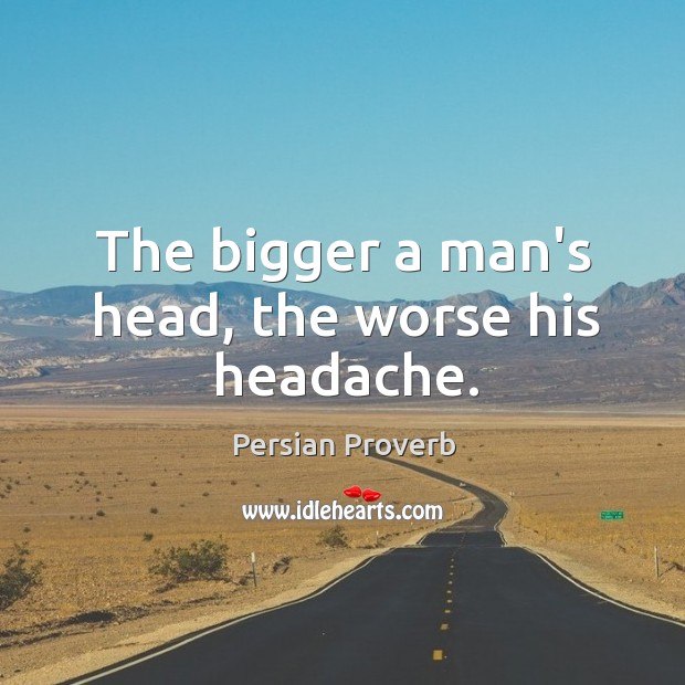 The bigger a man’s head, the worse his headache. Persian Proverbs Image