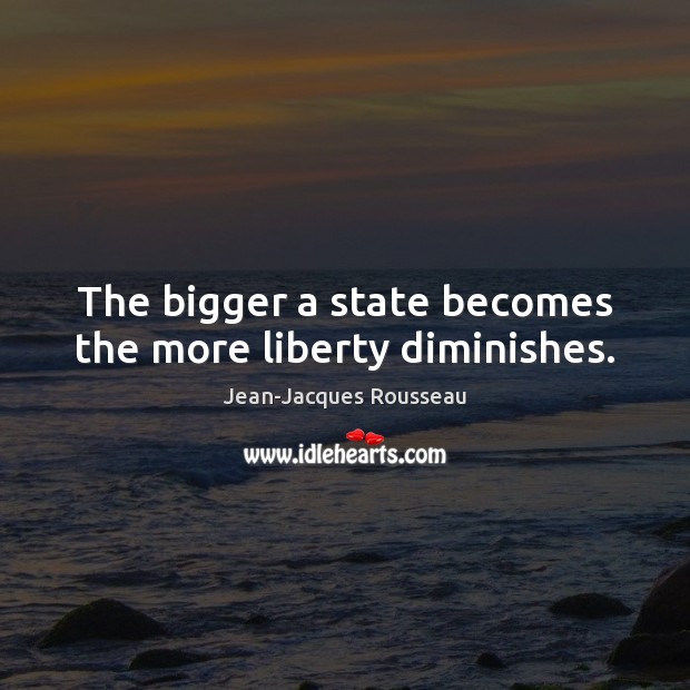The bigger a state becomes the more liberty diminishes. Jean-Jacques Rousseau Picture Quote
