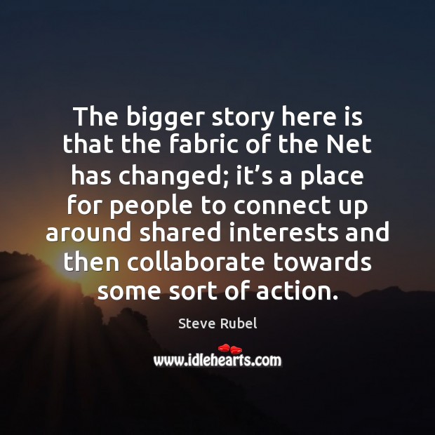 The bigger story here is that the fabric of the Net has Steve Rubel Picture Quote