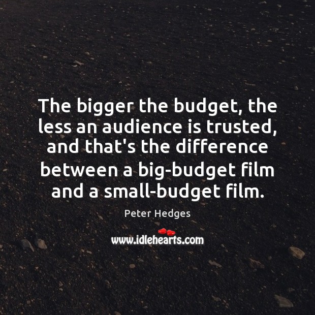The bigger the budget, the less an audience is trusted, and that’s Peter Hedges Picture Quote