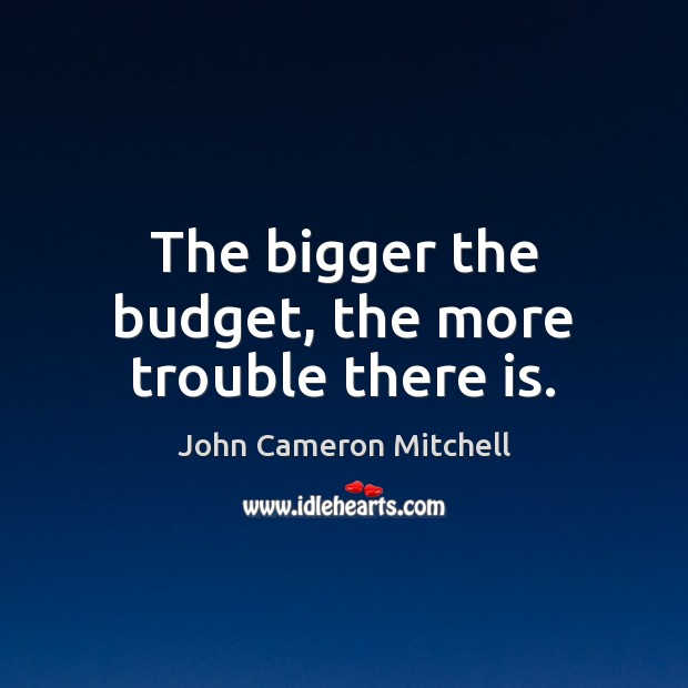 The bigger the budget, the more trouble there is. John Cameron Mitchell Picture Quote