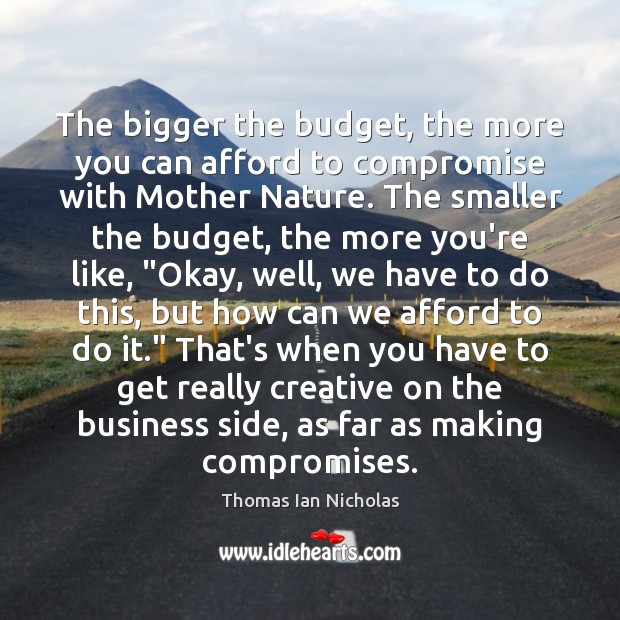 The bigger the budget, the more you can afford to compromise with Image