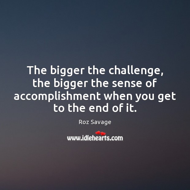 The bigger the challenge, the bigger the sense of accomplishment when you Roz Savage Picture Quote