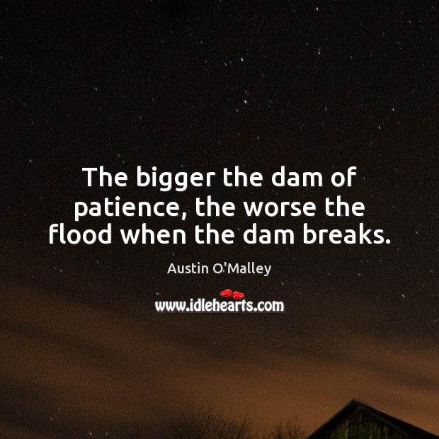 The bigger the dam of patience, the worse the flood when the dam breaks. Image