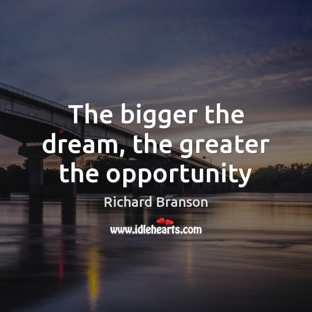 The bigger the dream, the greater the opportunity Richard Branson Picture Quote