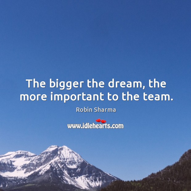 The bigger the dream, the more important to the team. Robin Sharma Picture Quote