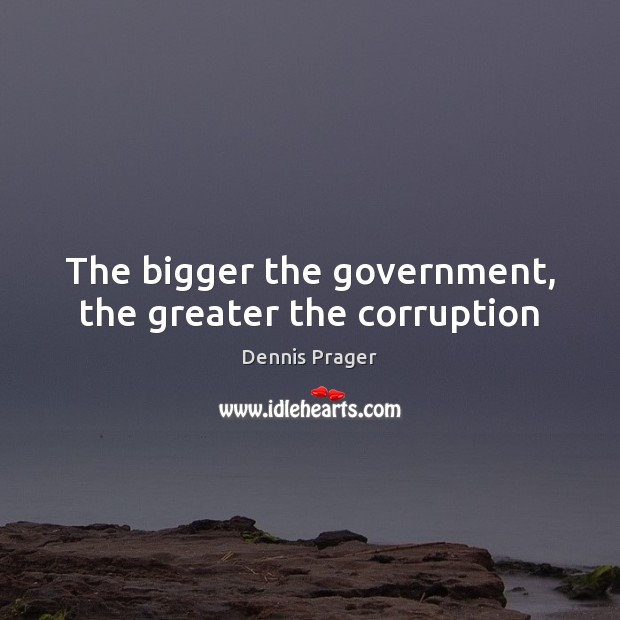 The bigger the government, the greater the corruption Dennis Prager Picture Quote