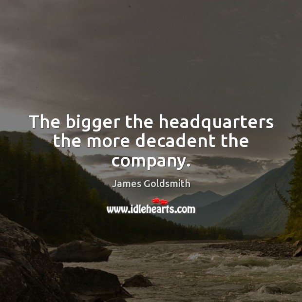 The bigger the headquarters the more decadent the company. Image