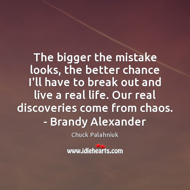 The bigger the mistake looks, the better chance I’ll have to break Real Life Quotes Image