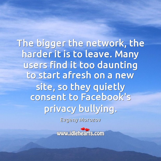 The bigger the network, the harder it is to leave. Many users Evgeny Morozov Picture Quote