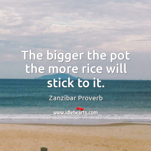 The bigger the pot the more rice will stick to it. Zanzibar Proverbs Image