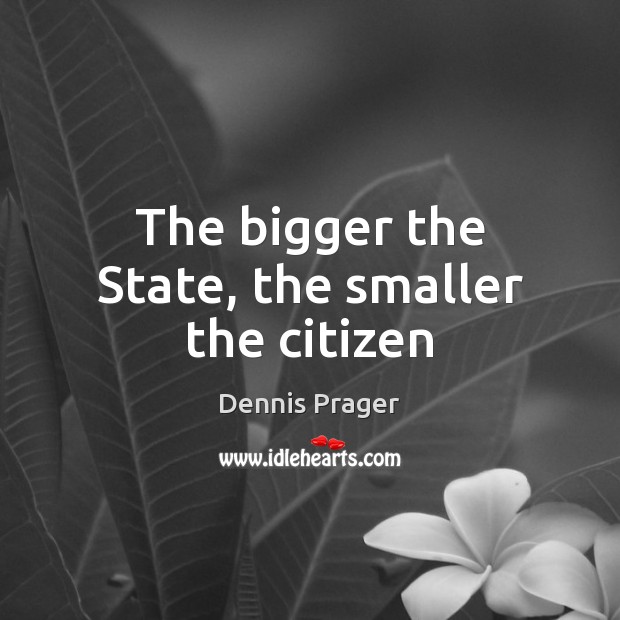 The bigger the State, the smaller the citizen Dennis Prager Picture Quote