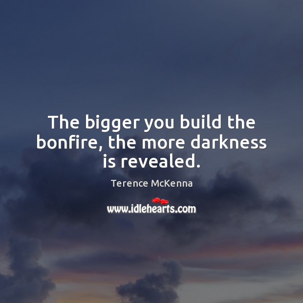 The bigger you build the bonfire, the more darkness is revealed. Image
