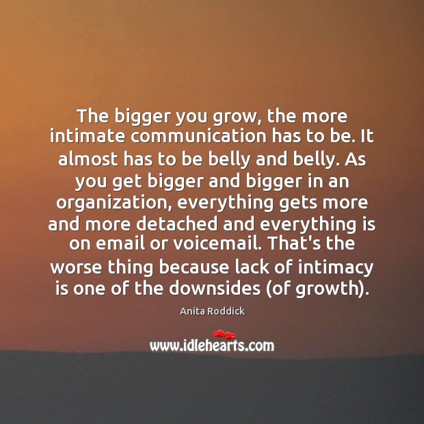 The bigger you grow, the more intimate communication has to be. It Anita Roddick Picture Quote
