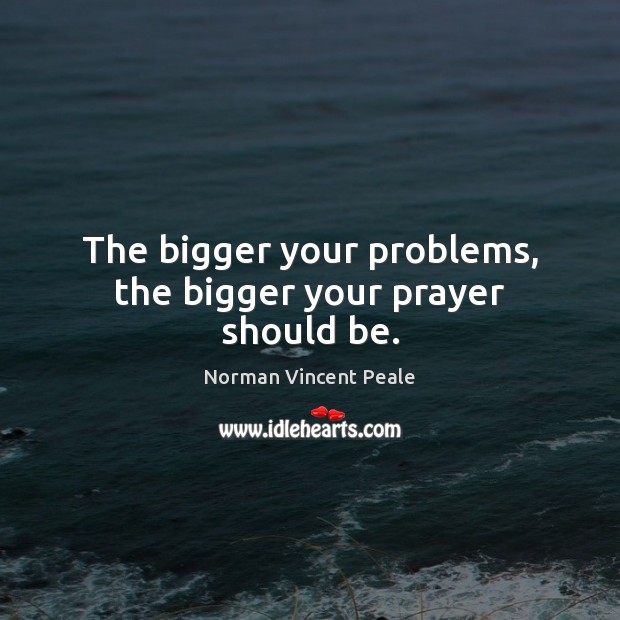 The bigger your problems, the bigger your prayer should be. Norman Vincent Peale Picture Quote